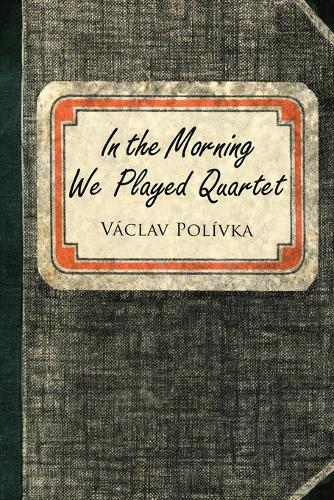 In the Morning We Played Quartet: Diary of a Young Czechoslovak, 1945-1948 (Paperback)