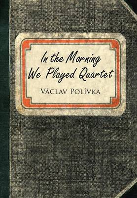 In the Morning We Played Quartet: Diary of a Young Czechoslovak, 1945-1948 (Hardback)