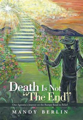 Death Is Not the End: One Agnostic's Journey on the Bumpy Road to Belief (Hardback)