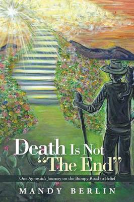 Death Is Not the End: One Agnostic's Journey on the Bumpy Road to Belief (Paperback)