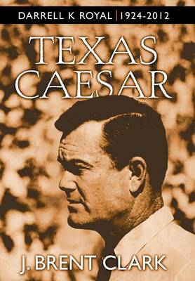 Texas Caesar: Darrell K Royal 1924-2012 (Hardback)