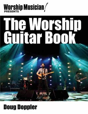 The Worship Guitar Book: The Goods, the Gear and the Gifting for the Worship Guitarist - Worship Musician Presents (Paperback)