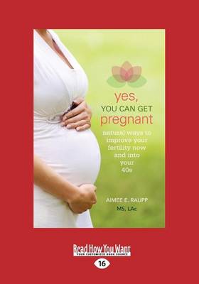 Yes, You Can Get Pregnant: Natural Ways to Improve Your Fertility Now and into Your 40s (Paperback)