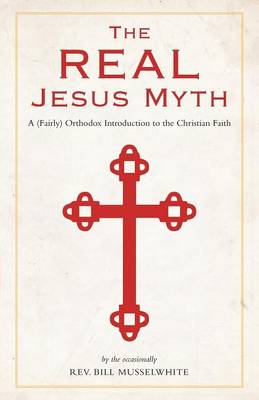 The Real Jesus Myth, a (Fairly) Orthodox Introduction to the Christian Faith (Paperback)