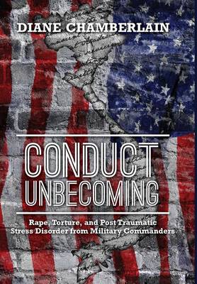 Conduct Unbecoming: Rape, Torture, and Post Traumatic Stress Disorder from Military Commanders (Hardback)