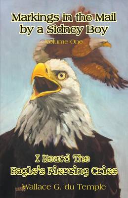 Markings in the Mail by a Sidney Boy Volume One - I Heard the Eagle's Piercing Cries (Paperback)