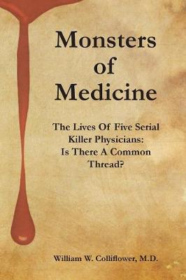 Monsters Of Medicine: The Lives Of Five Serial Killer Physicians: Is There A Common Thread? (Paperback)