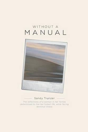 Without a Manual - The Reflections of a Woman in Her Forties Determined to Live Her Fullest Life, While Facing Terminal Illness (Paperback)