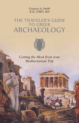 The Traveler's Guide to Greek Archaeology - Getting the Most from Your Mediterranean Trip (Paperback)