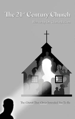 The 21st Century Church: The Church That Christ Intended You to Be (Hardback)