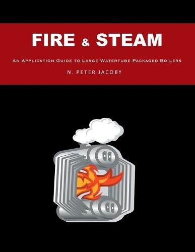 Fire & Steam: An Application Guide to Large Watertube Packaged Boilers (Paperback)