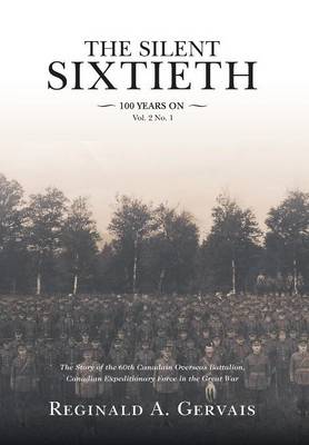 The Silent Sixtieth 100 Years On: The Story of the 60th Canadian Overseas Battalion, Canadian Expeditionary Force In the Great War (Hardback)