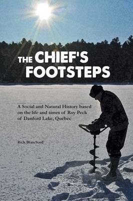 The Chief's Footsteps: A Social and Natural History Based on the Life and Times of Roy Peck of Danford Lake, Qu bec (Paperback)