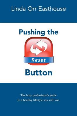 Pushing the Reset Button - The Busy Professional's Guide to a Healthy Lifestyle You Will Love (Paperback)