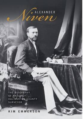 Alexander Niven: The Biography of an Early Haliburton County Surveyor (Hardback)