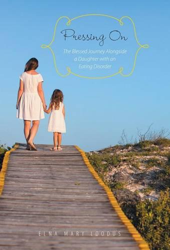 Pressing on: The Blessed Journey Alongside a Daughter with an Eating Disorder (Hardback)