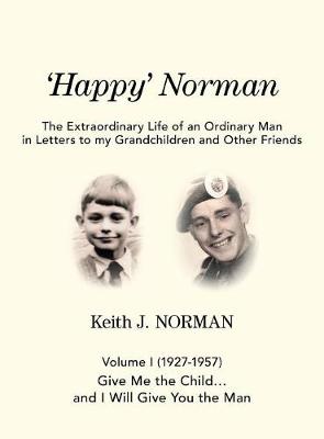 'Happy' Norman, Volume I (1927-1957): Give Me the Child... and I Will Give You the Man - Extraordinary Life of an Ordinary Man in Letters to My Grand (Hardback)