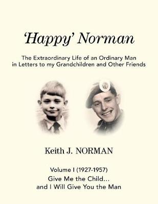 'Happy' Norman, Volume I (1927-1957): Give Me the Child... and I Will Give You the Man - Extraordinary Life of an Ordinary Man in Letters to My Grand (Paperback)