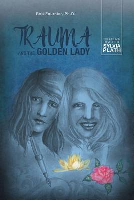 Trauma and the Golden Lady: The Life and Death of Sylvia Plath (Paperback)
