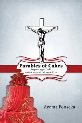 Parables of Cakes: Responding to God's Unique Love and Call in Our Lives (Paperback)