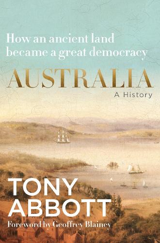 HarperCollins Publishers (Australia) Pty Ltd Australia, A History, By The Former Prime Minister Tony Abbott With A Foreword By Geoffrey Blainey
