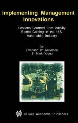 Implementing Management Innovations: Lessons Learned From Activity Based Costing in the U.S. Automobile Industry (Paperback)