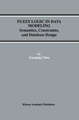 Fuzzy Logic in Data Modeling: Semantics, Constraints, and Database Design - Advances in Database Systems 15 (Paperback)