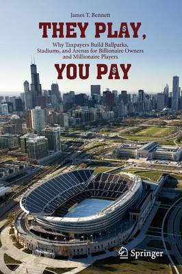 They Play, You Pay: Why Taxpayers Build Ballparks, Stadiums, and Arenas for Billionaire Owners and Millionaire Players (Paperback)