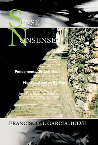 Sense Nonsense: Fundamental Propositions Not Too Good to Be True, Just Too Hard to Accept (Hardback)