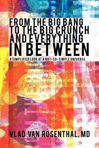 From the Big Bang to the Big Crunch and Everything in Between: A Simplified Look at a Not-So-Simple Universe (Paperback)