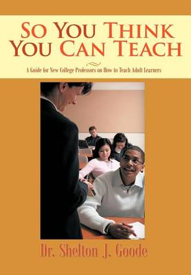 So You Think You Can Teach: A Guide for New College Professors on How to Teach Adult Learners (Hardback)