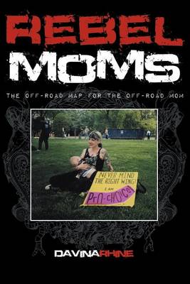 Rebel Moms: The Off-Road Map for the Off-Road Mom (Paperback)