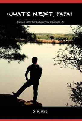 What's Next, Papa?: A Story of Cancer That Awakened Hope and Brought Life (Hardback)