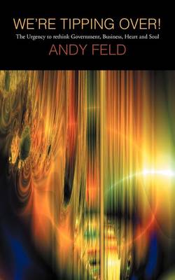 We're Tipping Over!: The Urgency to Rethink Government, Business, Heart and Soul! (Paperback)
