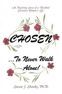 Chosen ... to Never Walk Alone!: An Inspiring Story of a Disabled Christian Woman's Life (Paperback)