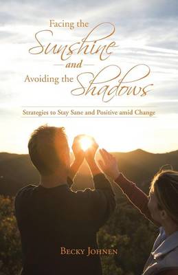 Facing the Sunshine and Avoiding the Shadows: Strategies to Stay Sane and Positive Amid Change (Paperback)