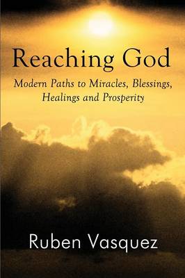 Reaching God: Modern Paths to Miracles, Blessings, Healings and Prosperity (Paperback)
