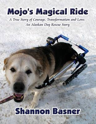Mojo's Magical Ride: True Story of Courage, Transformation and Love; An Alaskan Dog Rescue Story (Paperback)