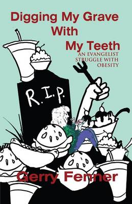 Digging My Grave with My Teeth: An Evangelist Struggle with Obesity (Paperback)