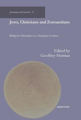 Jews, Christians and Zoroastrians: Religious Dynamics in a Sasanian Context - Judaism in Context (Hardback)