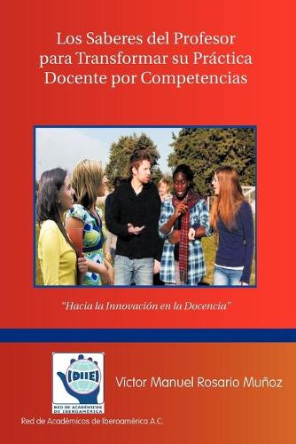 Los Saberes del Profesor Para Transformar Su Practica Docente Por Competencias: Hacia La Innovacion En La Docencia (Paperback)