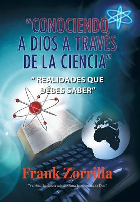 Conociendo a Dios a Traves de La Ciencia: Realidades Que Debes Saber (Hardback)