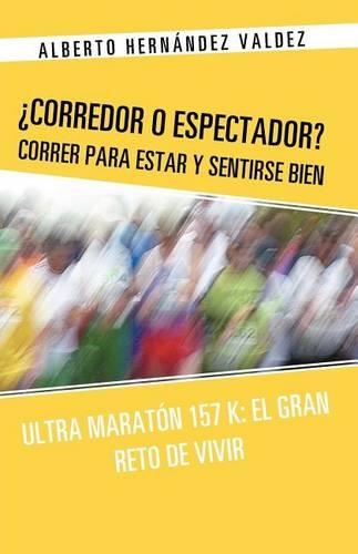 Corredor O Espectador? Correr Para Estar y Sentirse Bien: Ultra Maraton 157 K: El Gran Reto de Vivir (Paperback)