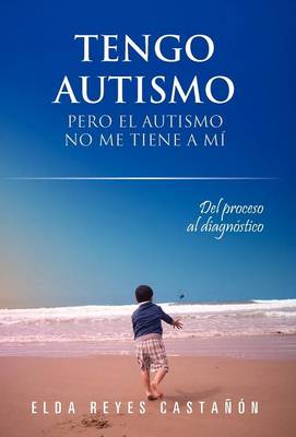 Tengo Autismo: Pero El Autismo No Me Tiene a Mi: del Proceso Al Diagnostico (Hardback)