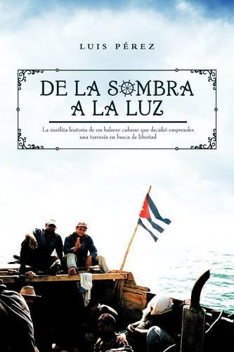 de La Sombra a la Luz: La Insolita Historia de Un Balsero Cubano Que Decidio Emprender Una Travesia En Busca de Libertad (Paperback)
