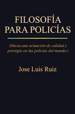 Filosofia Para Policias: (Hacia Una Actuacion de Calidad y Prestigio En Las Policias del Mundo.) (Paperback)