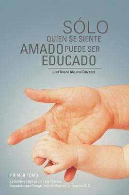 Solo Quien Se Siente Amado Puede Ser Educado: Lecturas de Apoyo Para Los Talleres Impartidos Por Reingenieria de Valores Universales S (Paperback)