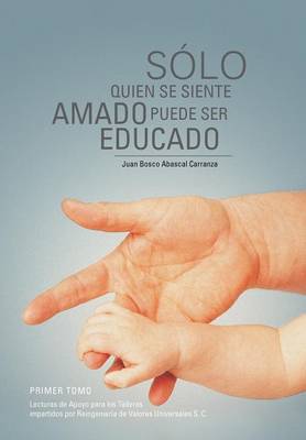 Solo Quien Se Siente Amado Puede Ser Educado: Lecturas de Apoyo Para Los Talleres Impartidos Por Reingenieria de Valores Universales S (Hardback)