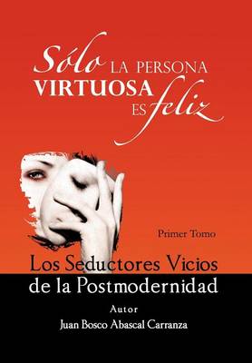 Solo La Persona Virtuosa Es Feliz: Los Seductores Vicios de La Postmodernidad (Hardback)