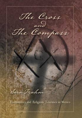 The Cross and the Compass: Freemasonry and Religious Tolerance in Mexico (Hardback)